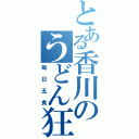 とある香川のうどん狂（毎日五食）