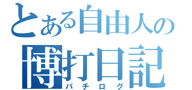 とある自由人の博打日記（パチログ）