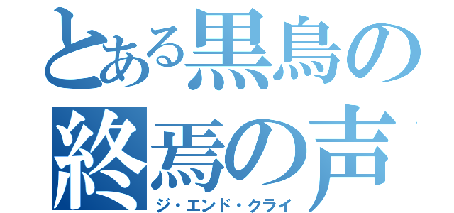 とある黒鳥の終焉の声（ジ・エンド・クライ）