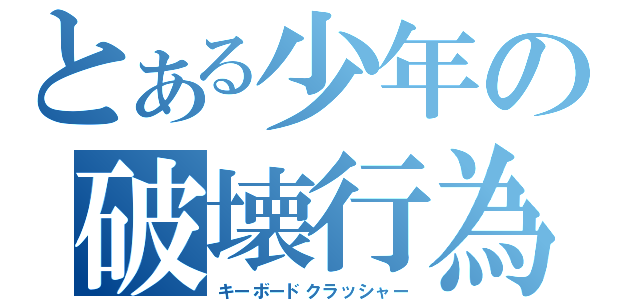 とある少年の破壊行為（キーボードクラッシャー）