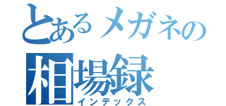 とあるメガネの相場録（インデックス）