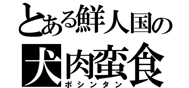 とある鮮人国の犬肉蛮食（ポシンタン）