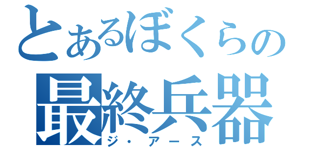 とあるぼくらの最終兵器（ジ・アース）