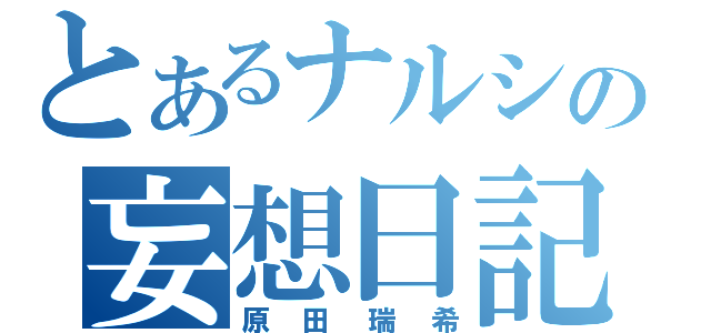 とあるナルシの妄想日記（原田瑞希）