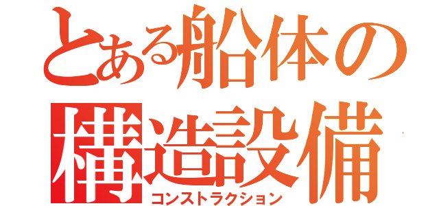 とある船体の構造設備（コンストラクション）