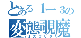 とある１ー３の変態覗魔（オスゴリラ）