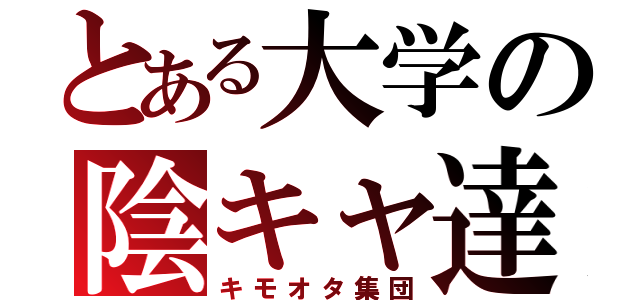 とある大学の陰キャ達（キモオタ集団）