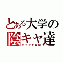 とある大学の陰キャ達（キモオタ集団）