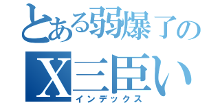 とある弱爆了のＸ三臣い（インデックス）