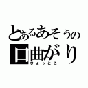 とあるあそうの口曲がり（ひょっとこ）