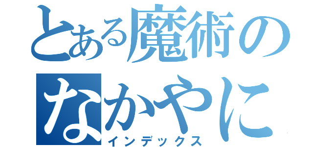 とある魔術のなかやに録（インデックス）