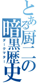 とある厨二の暗黒歴史（ダークマター）