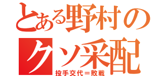 とある野村のクソ采配（投手交代＝敗戦）