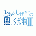 とあるしげちゃんの鼻くそ物語Ⅱ（ＫＩＴＡＮＡＩ）