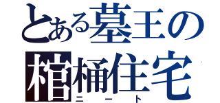 とある墓王の棺桶住宅（ニート）