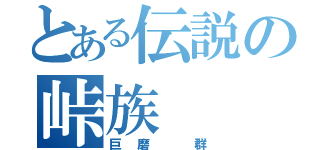 とある伝説の峠族（巨磨 群）