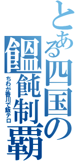 とある四国の饂飩制覇（ちわが香川で飯テロ）