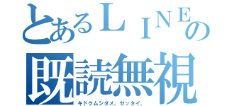 とあるＬＩＮＥの既読無視（キドクムシダメ。ゼッタイ。）