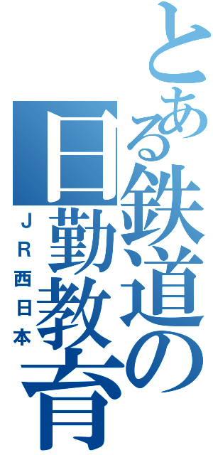 とある鉄道の日勤教育（ＪＲ西日本）