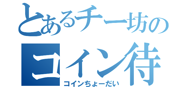 とあるチー坊のコイン待ち（コインちょーだい）