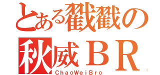 とある戳戳の秋威ＢＲＯ（ＣｈａｏＷｅｉＢｒｏ）