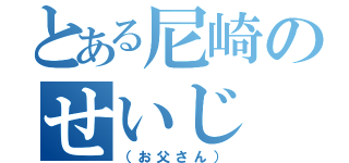 とある尼崎のせいじ（（お父さん））