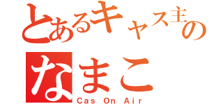 とあるキャス主のなまこ（Ｃａｓ Ｏｎ Ａｉｒ）