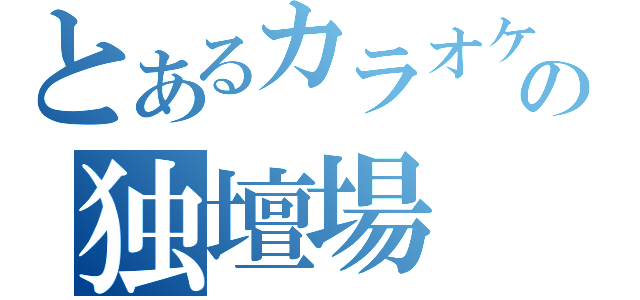 とあるカラオケの独壇場（）