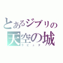 とあるジブリの天空の城（ラピュタ）