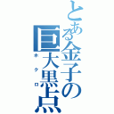 とある金子の巨大黒点（ホクロ）