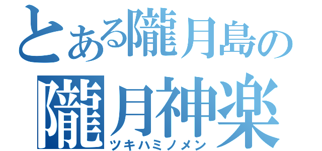 とある隴月島の隴月神楽（ツキハミノメン）