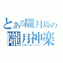 とある隴月島の隴月神楽（ツキハミノメン）