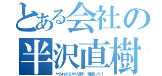 とある会社の半沢直樹（ヤられたらやり返す、倍返しだ！）