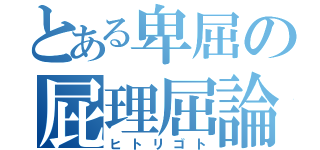 とある卑屈の屁理屈論（ヒトリゴト）