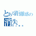 とある距離感の消失（対人関係）