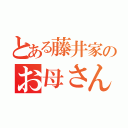 とある藤井家のお母さん（）