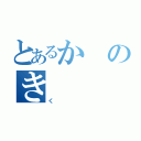 とあるかのき（く）