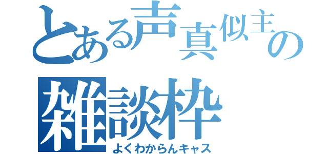 とある声真似主の雑談枠（よくわからんキャス）