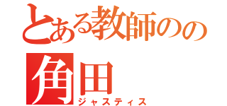 とある教師のの角田（ジャスティス）