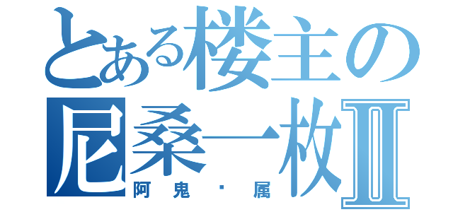 とある楼主の尼桑一枚Ⅱ（阿鬼专属）