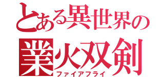 とある異世界の業火双剣（ファイアフライ）