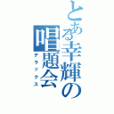 とある幸輝の唱題会（デラックス）