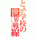 とある学校の世界戦線（インデックス）