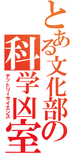 とある文化部の科学凶室（デットリィサイエンス）