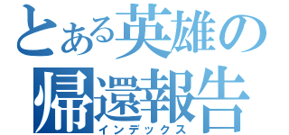 とある英雄の帰還報告（インデックス）