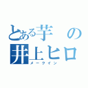 とある芋の井上ヒロキ（メークイン）