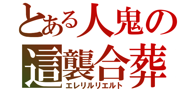 とある人鬼の這襲合葬（エレリルリエルト）