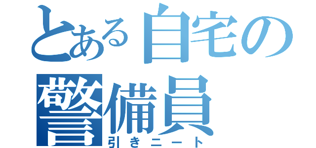 とある自宅の警備員（引きニート）