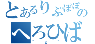 とあるりぷぽぽのへろひばる（＾ｐ＾）