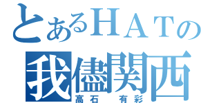 とあるＨＡＴの我儘関西（高石 有彩）